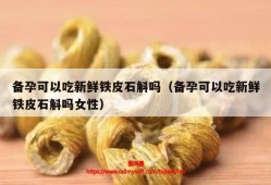 备孕期间能吃（医生备孕可以吃铁皮石斛吗）