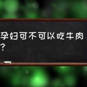 孕妇吃牛肉对胎儿有影响吗（孕妇可不可以吃牛肉）