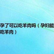 怀孕期能吃羊肉吗（早孕可以吃羊肉吗）