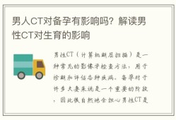 备孕可以照ct吗,男的备孕期间可以做ct吗