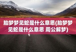 备孕期梦见蛇是胎梦吗（备孕期梦见蛇是胎梦吗）