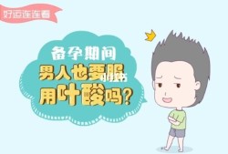 备孕期间男人需要吃叶酸吗（一般怀孕前男人要吃叶酸吗？吃多久呢）