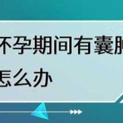 怀孕期间有囊肿怎么办（怀孕期间有囊肿怎么办?）