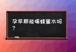 孕期能喝蜂蜜吗（孕妇可以喝蜂蜜吗?孕早期）