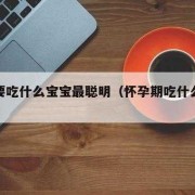 孕期吃什么孩子聪明（孕期吃什么孩子聪明）
