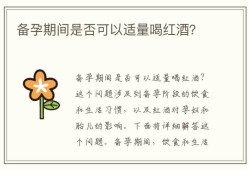 备孕期间能喝红酒吗（备孕期喝了一口红酒对胎儿要紧吗）