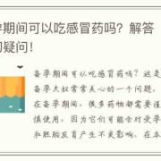 备孕期间可以吃药吗（备孕期间可以吃感冒药吗?）