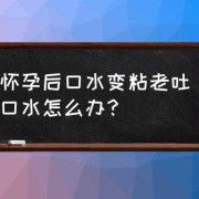 孕期唾液粘稠（孕期唾液粘稠怎么回事）