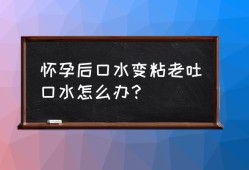 孕期唾液粘稠（孕期唾液粘稠怎么回事）