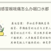 怀孕初期感冒喉咙痛怎么办,孕期初期感冒怎么办
