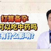 备孕期间吃中药有影响吗（备孕期间吃中药有影响吗男性）