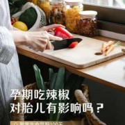孕期常吃辣（孕期常吃辣椒对胎儿有什么影响）