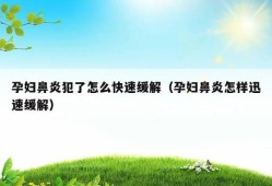 怀孕期间鼻炎犯怎么办（怀孕鼻炎犯了怎么办可不可以用药，会不会对胎儿造成影响）