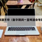 男人在备孕期间能适当喝点酒吗,备孕期间男方喝酒了对孩子有影响吗