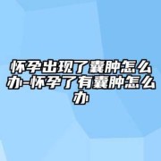 怀孕期间有囊肿怎么办（怀孕期间有囊肿怎么办?）