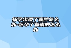 怀孕期间有囊肿怎么办（怀孕期间有囊肿怎么办?）