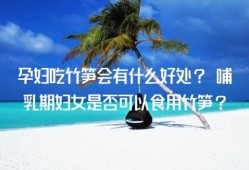 孕期可以吃笋吗（怀孕初期能吃笋吗，孕妇吃笋的好处）