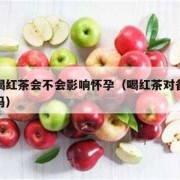 备孕期间能喝红茶吗?对怀孕有影响吗,备孕期间能喝红茶吗女性