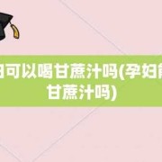 孕妇可以喝甘蔗汁吗,孕期可以吃甘蔗吗早期