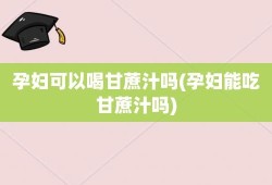 孕妇可以喝甘蔗汁吗,孕期可以吃甘蔗吗早期