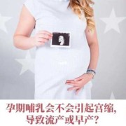 孕期哺乳（孕期哺乳会导致流产吗）