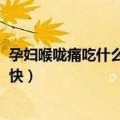 孕期喉咙痛上火怎么办（孕妇喉咙痛怎么治）