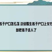 一个男人没有离婚和一个女人生了孩子要怎么上户口,女人生婴儿