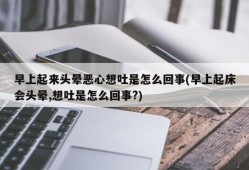 孕妇早上起来头晕恶心呕吐,孕期早上恶心想吐是什么原因