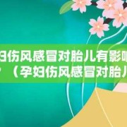 孕妇感冒影响胎儿吗（孕妇感冒影响胎儿吗）