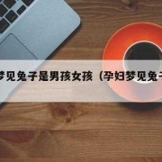 孕期梦见兔子（孕期梦见兔子是男是女）