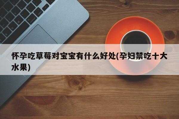 孕妇吃草莓对胎儿好吗(孕妇吃草莓对胎儿好吗早期) 第2张 孕妇吃草莓对胎儿好吗(孕妇吃草莓对胎儿好吗早期) 第2张