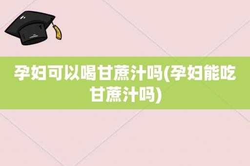 孕妇可以喝甘蔗汁吗,孕期可以吃甘蔗吗早期  第1张