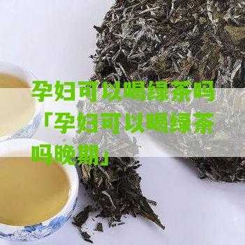 孕期可以喝绿茶吗（孕妇可以喝绿茶吗?）  第2张
