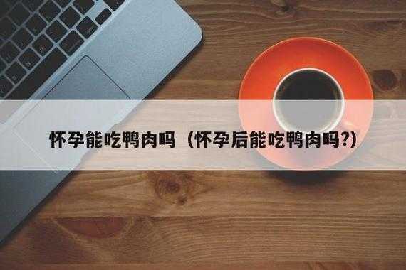 孕期可以吃鸭肉吗(怀孕初期可以吃鸭吗) 第1张 孕期可以吃鸭肉吗(怀孕初期可以吃鸭吗) 第1张