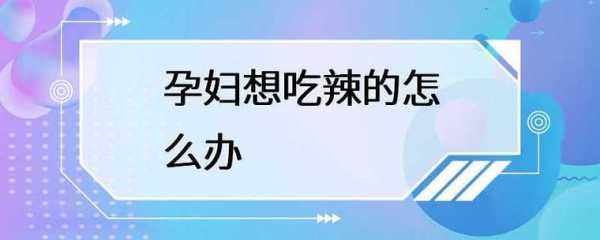 怀孕期间想吃辣的怎么办(怀孕期间想吃辣的怎么办呢) 第1张 怀孕期间想吃辣的怎么办(怀孕期间想吃辣的怎么办呢) 第1张