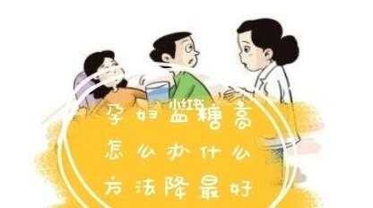 孕妇血糖高怎么降低,孕期血糖偏高怎么办?  第2张