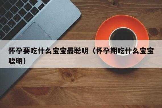 孕期吃什么孩子聪明(孕期吃什么孩子聪明) 第1张 孕期吃什么孩子聪明(孕期吃什么孩子聪明) 第1张