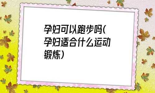 怀孕期间可以跑步吗(不知道怀孕十天跑步了有什么影响) 第2张 怀孕期间可以跑步吗(不知道怀孕十天跑步了有什么影响) 第2张