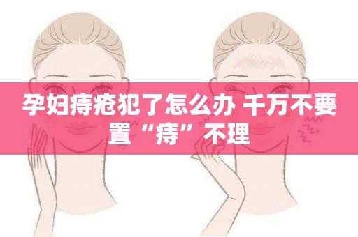 孕妇生痔疮该怎么办,怀孕期间有痔疮怎么办好 第3张 孕妇生痔疮该怎么办,怀孕期间有痔疮怎么办好 第3张
