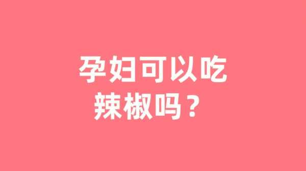 孕妇每天可以吃少量的辣椒吗,天天吃辣椒对宝宝有什么影响,备孕期间能吃辣椒吗女性 第1张 孕妇每天可以吃少量的辣椒吗,天天吃辣椒对宝宝有什么影响,备孕期间能吃辣椒吗女性 第1张