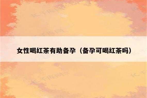 备孕期间能喝红茶吗?对怀孕有影响吗,备孕期间能喝红茶吗女性  第1张
