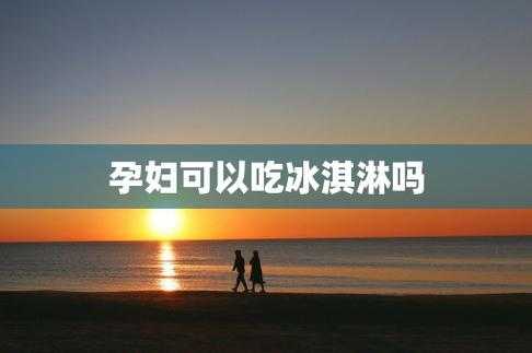 怀孕期间可以吃冰淇淋吗(怀孕期间可以吃冰淇淋吗?) 第2张 怀孕期间可以吃冰淇淋吗(怀孕期间可以吃冰淇淋吗?) 第2张