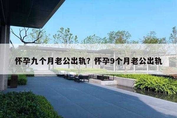怀孕期间老公出轨表现(怀孕期间老公出轨表现有哪些) 第3张 怀孕期间老公出轨表现(怀孕期间老公出轨表现有哪些) 第3张