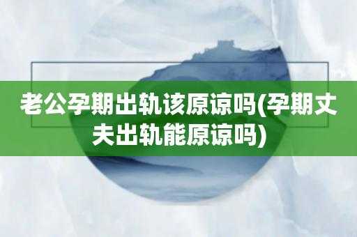 孕期出轨可以原谅吗(孕期出轨可以原谅吗?孩子都打掉了) 第1张 孕期出轨可以原谅吗(孕期出轨可以原谅吗?孩子都打掉了) 第1张