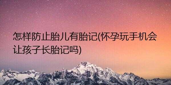 孕期避免胎记(孕期避免胎记该怎么做) 第2张 孕期避免胎记(孕期避免胎记该怎么做) 第2张