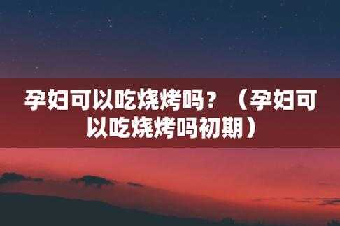 孕妇吃烧烤对胎儿有影响吗(孕妇吃烧烤对胎儿有影响吗视频) 第3张 孕妇吃烧烤对胎儿有影响吗(孕妇吃烧烤对胎儿有影响吗视频) 第3张