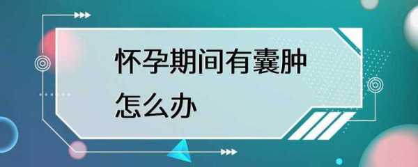 怀孕期间有囊肿怎么办(怀孕期间有囊肿怎么办?) 第2张 怀孕期间有囊肿怎么办(怀孕期间有囊肿怎么办?) 第2张