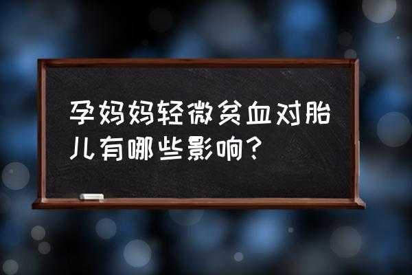 轻微贫血对胎儿的影响(轻微贫血对胎儿的影响有哪些) 第1张 轻微贫血对胎儿的影响(轻微贫血对胎儿的影响有哪些) 第1张