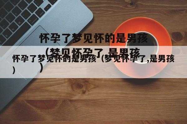 怀孕期间梦见生男孩(怀孕期间梦见生男孩的预示) 第3张 怀孕期间梦见生男孩(怀孕期间梦见生男孩的预示) 第3张