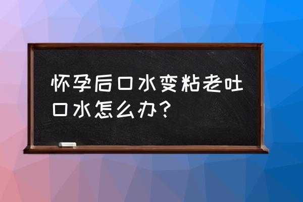 孕期唾液粘稠(孕期唾液粘稠怎么回事) 第1张 孕期唾液粘稠(孕期唾液粘稠怎么回事) 第1张